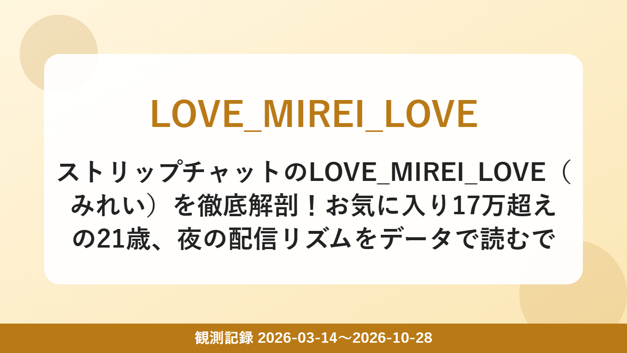 ストリップチャットのLOVE_MIREI_LOVE(みれい)を徹底解剖!お気に入り17万超えの21歳、夜の配信リズムをデータで読むで