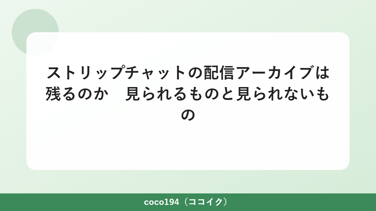 ストリップチャットの配信アーカイブは残るのか 見られるものと見られないもの
