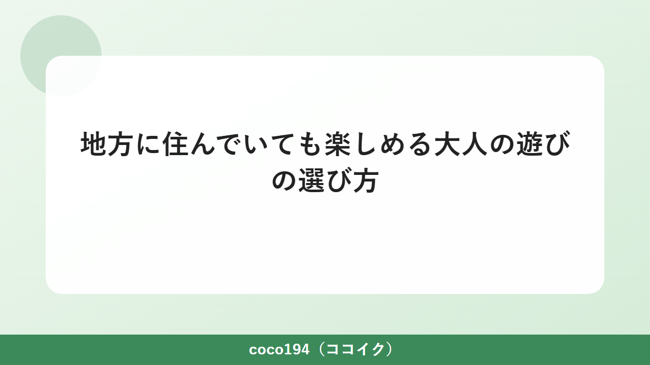 地方に住んでいても楽しめる大人の遊びの選び方